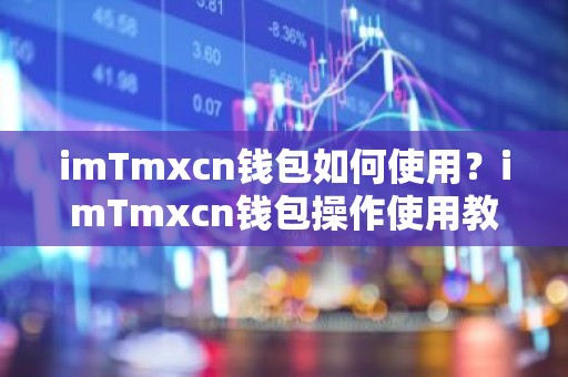 imTmxcn钱包如何使用？imTmxcn钱包操作使用教程