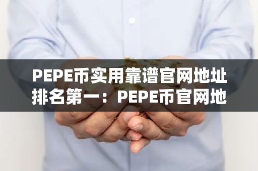 PEPE币实用靠谱官网地址排名第一：PEPE币官网地址美国交易量排名