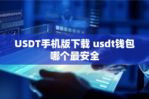 USDT手机版下载 usdt钱包哪个最安全