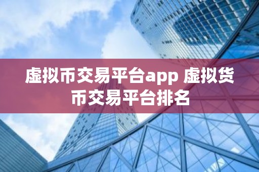 虚拟币交易平台app 虚拟货币交易平台排名