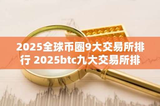 2025全球币圈9大交易所排行 2025btc九大交易所排行
