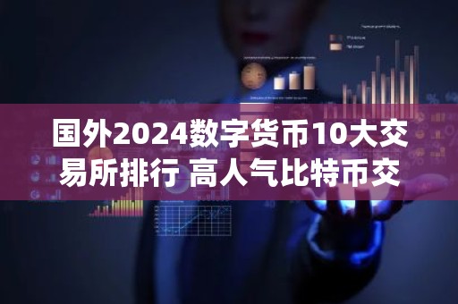 国外2024数字货币10大交易所排行 高人气比特币交易平台app排行2024