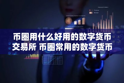 币圈用什么好用的数字货币交易所 币圈常用的数字货币交易所排名前十