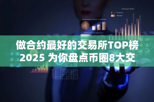 做合约最好的交易所TOP榜2025 为你盘点币圈8大交易所排名