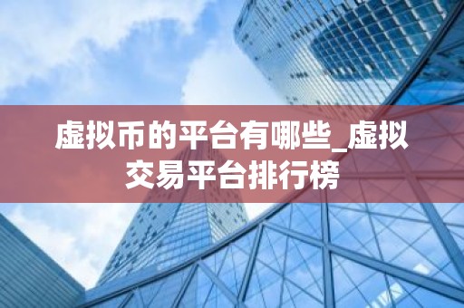 虚拟币的平台有哪些_虚拟交易平台排行榜