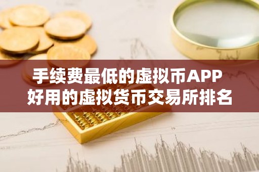 手续费最低的虚拟币APP 好用的虚拟货币交易所排名