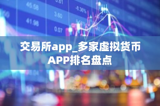 交易所app_多家虚拟货币APP排名盘点
