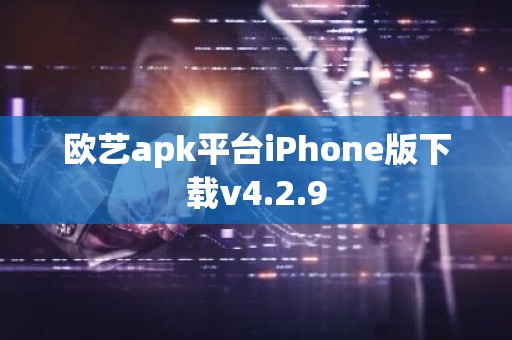 欧艺apk平台iPhone版下载v4.2.9
