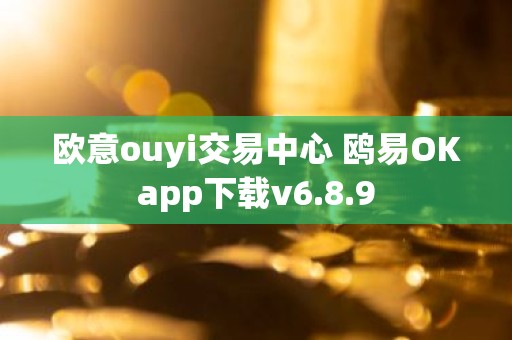 欧意ouyi交易中心 鸥易OKapp下载v6.8.9