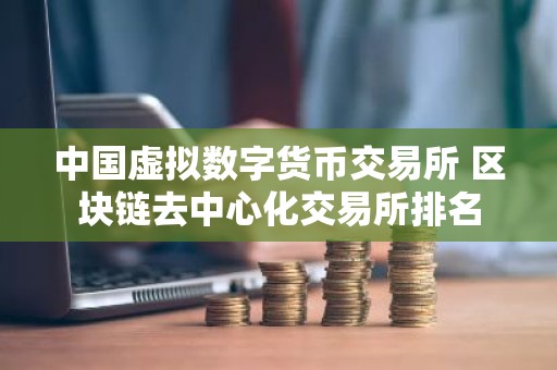 中国虚拟数字货币交易所 区块链去中心化交易所排名