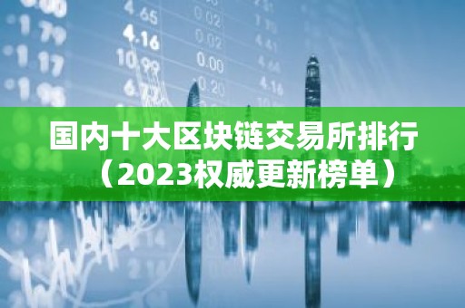 国内十大区块链交易所排行（2023权威更新榜单）