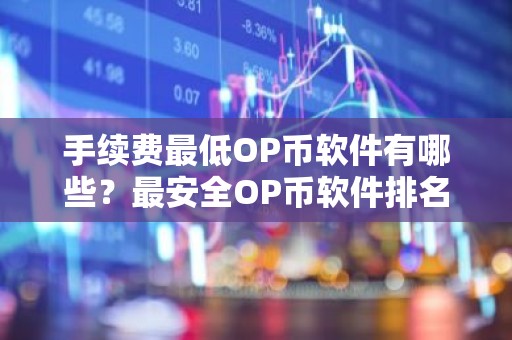 手续费最低OP币软件有哪些？最安全OP币软件排名