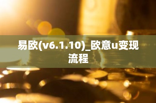 易欧(v6.1.10)_欧意u变现流程