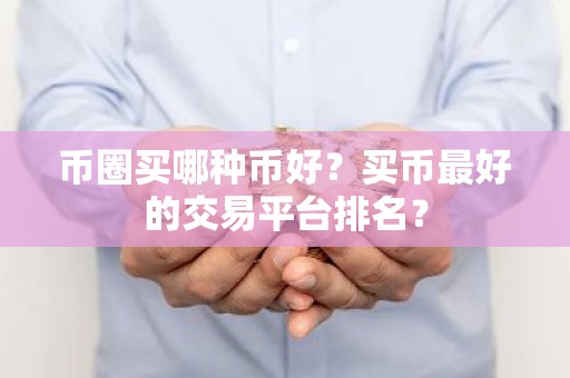 币圈买哪种币好？买币最好的交易平台排名？