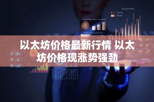 以太坊价格最新行情 以太坊价格现涨势强劲