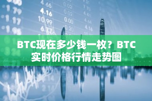 BTC现在多少钱一枚？BTC实时价格行情走势图