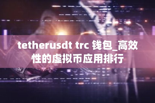 tetherusdt trc 钱包_高效性的虚拟币应用排行