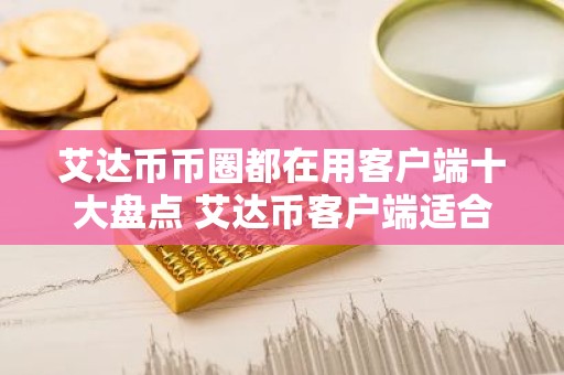 艾达币币圈都在用客户端十大盘点 艾达币客户端适合新手大全