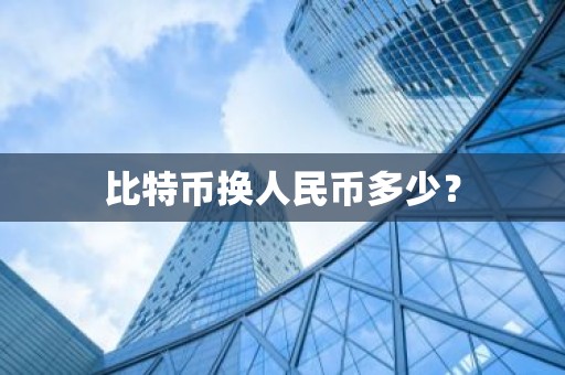 比特币换人民币多少？
