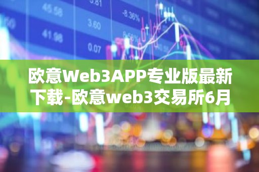 欧意Web3APP专业版最新下载-欧意web3交易所6月最新下载安装包