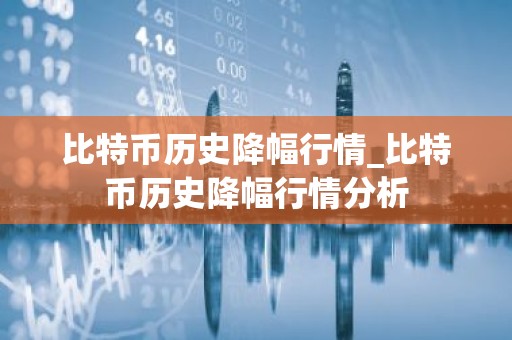 比特币历史降幅行情_比特币历史降幅行情分析