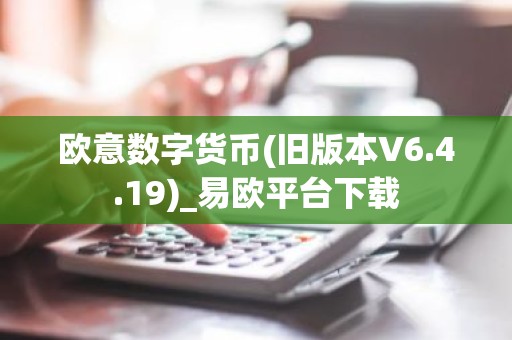 欧意数字货币(旧版本V6.4.19)_易欧平台下载