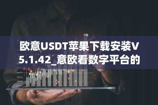 欧意USDT苹果下载安装V5.1.42_意欧看数字平台的涨跌软件