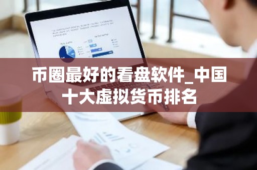 币圈最好的看盘软件_中国十大虚拟货币排名