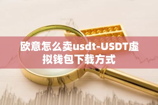 欧意怎么卖usdt-USDT虚拟钱包下载方式