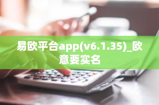 易欧平台app(v6.1.35)_欧意要实名
