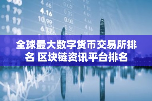 全球最大数字货币交易所排名 区块链资讯平台排名
