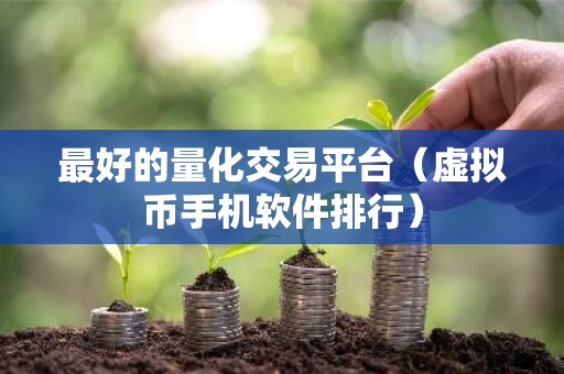 最好的量化交易平台（虚拟币手机软件排行）