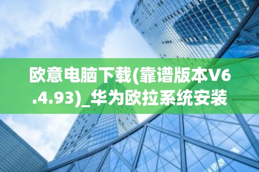 欧意电脑下载(靠谱版本V6.4.93)_华为欧拉系统安装
