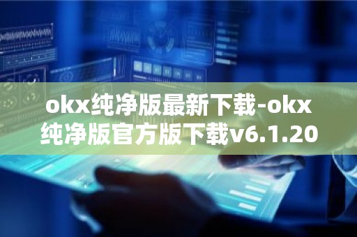 okx纯净版最新下载-okx纯净版官方版下载v6.1.20