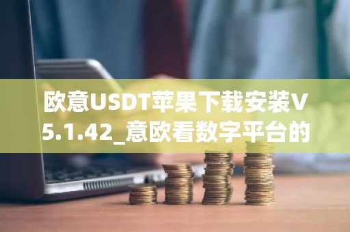 欧意USDT苹果下载安装V5.1.42_意欧看数字平台的涨跌软件