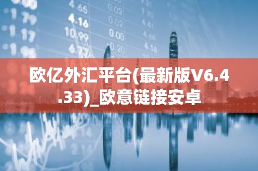 欧亿外汇平台(最新版V6.4.33)_欧意链接安卓