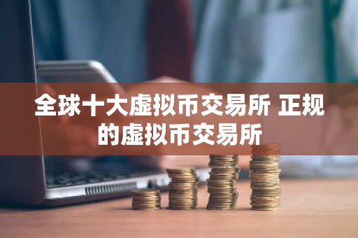 全球十大虚拟币交易所 正规的虚拟币交易所