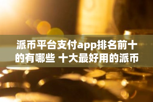 派币平台支付app排名前十的有哪些 十大最好用的派币交易平台