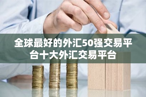 全球最好的外汇50强交易平台十大外汇交易平台