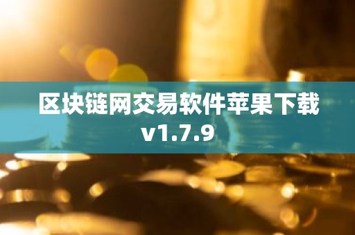 区块链网交易软件苹果下载v1.7.9
