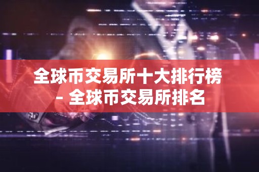 全球币交易所十大排行榜 – 全球币交易所排名