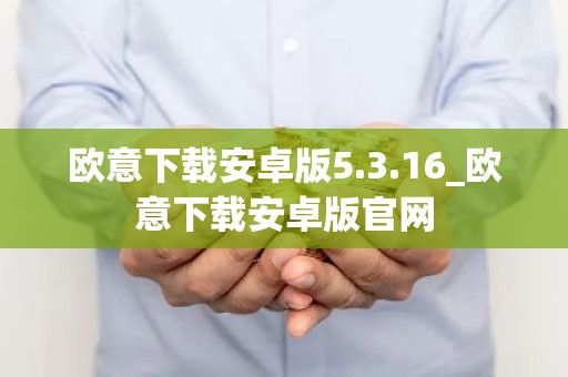 欧意下载安卓版5.3.16_欧意下载安卓版官网