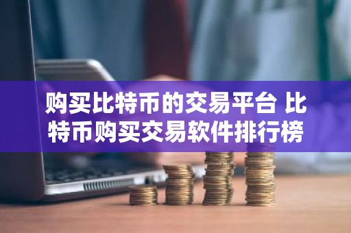 购买比特币的交易平台 比特币购买交易软件排行榜