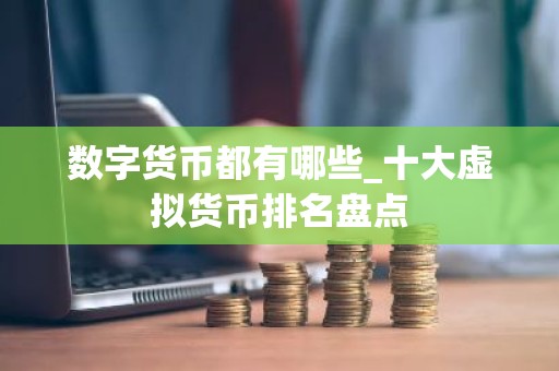 数字货币都有哪些_十大虚拟货币排名盘点