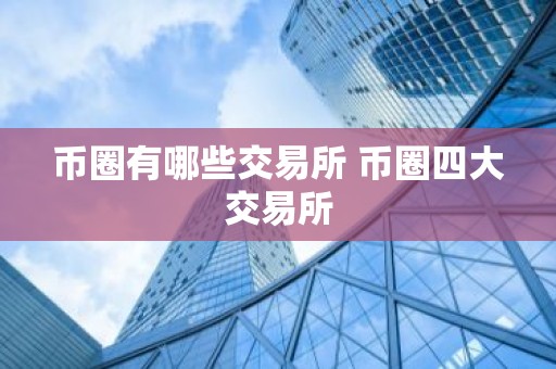 币圈有哪些交易所 币圈四大交易所