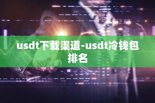 usdt下载渠道-usdt冷钱包排名