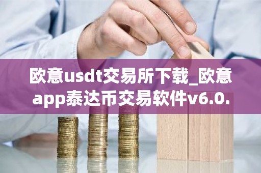 欧意usdt交易所下载_欧意app泰达币交易软件v6.0.16