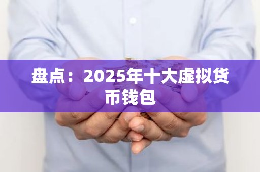 盘点：2025年十大虚拟货币钱包