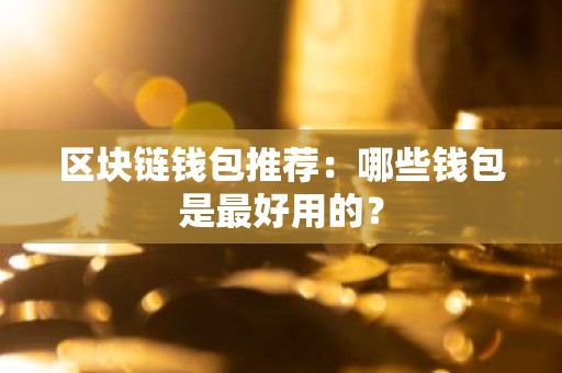 区块链钱包推荐：哪些钱包是最好用的？