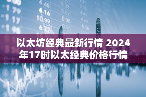 以太坊经典最新行情 2024年17时以太经典价格行情